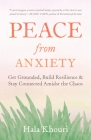 Peace from Anxiety: Get Grounded, Build Resilience, and Stay Connected Amidst the Chaos By Hala Khouri Cover Image