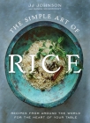The Simple Art of Rice: Recipes from Around the World for the Heart of Your Table By JJ Johnson, Danica Novgorodoff Cover Image