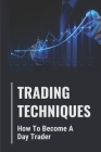 Trading Techniques: How To Become A Day Trader: Basic Tips To Start Trading By Enda Majica Cover Image
