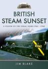 British Steam Sunset: A Vision of the Final Years 1965-1968 By Jim Blake Cover Image