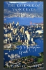 The Essence of Vancouver: A Travel Preparation Guide By Alexander Becker Cover Image