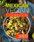 Mexican Vegan Cookbook: The Very Best Vegan Mexican Recipes from Tacos to Tamales By Francisco Garcia Cover Image