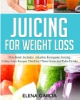 Juicing for Weight Loss: This book Includes: Alkaline Ketogenic Juicing, Celery Juice Recipes That Don't Taste Gross and Paleo Drinks By Elena Garcia Cover Image