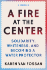 A Fire at the Center: Solidarity, Whiteness, and Becoming a Water Protector By Karen Van Fossan Cover Image