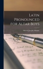 Latin Pronounced for Altar Boys By Edward Josephy 1871- Murphy Cover Image