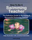 How to Be a Swimming Teacher: The Definitive Guide to Becoming a Successful Swimming Teacher Cover Image