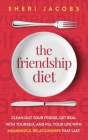 The Friendship Diet: Clean Out Your Fridge, Get Real with Yourself, and Fill Your Life with Meaningful Relationships That Last By Sheri Jacobs Cover Image
