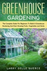 Greenhouse Gardening: The Complete Guide for Beginners to Build a Greenhouse Garden and Start Growing Fruits, Vegetables, and Herbs Cover Image
