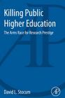Killing Public Higher Education: The Arms Race for Research Prestige By D. L. Stocum, David L. Stocum Cover Image