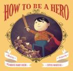 How to Be a Hero By Florence Parry Heide, Chuck Groenink (By (artist)) Cover Image