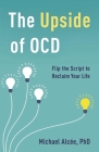 The Upside of Ocd: Flip the Script to Reclaim Your Life By Michael Alcée Cover Image