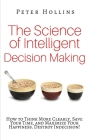 The Science of Intelligent Decision Making: How to Think More Clearly, Save Your Time, and Maximize Your Happiness. Destroy Indecision! By Peter Hollins Cover Image