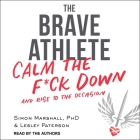 The Brave Athlete Lib/E: Calm the F*ck Down and Rise to the Occasion By Simon Marshall, Simon Marshall (Read by), Lesley Paterson Cover Image