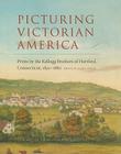 Picturing Victorian America: Prints by the Kellogg Brothers of Hartford, Connecticut, 1830-1880 Cover Image