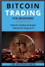 Bitcoin Trading for Beginner's: THIS BOOK INCLUDES: Options Trading Strategies + Bitcoin for Beginner's Cover Image