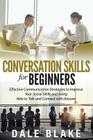 Conversation Skills For Beginners: Effective Communication Strategies to Improve Your Social Skills and Being Able to Talk and Connect with Anyone Cover Image