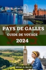 Guide de Voyage Au Pays de Galles: Votre compagnon de voyage essentiel pour explorer, découvrir et découvrir la riche histoire, les paysages époustouf Cover Image