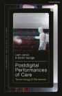 Postdigital Performances of Care: Technology & Pandemic By Liam Jarvis, Karen Savage, Liam Jarvis (Editor) Cover Image