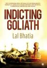 Indicting Goliath: The Continuing Real Life Saga of an Immigrant's Pursuit of Justice in a World Infested with Betrayal, Corruption, Subt By Bhatia Lal Cover Image