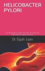 Helicobacter Pylori: The Illustrative Guide On How To Treat You Helicobacter Pylori Infection By Elijah Liam Cover Image