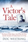 A Victor's Tale: The Story of Milo Flaten: One of the GIs Who Led the Invasion of Omaha Beach on D-Day Cover Image