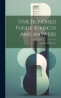 Five Hundred Fugue Subjects And Answers: Ancient And Modern By Anonymous Cover Image