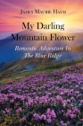 My Darling Mountain Flower: Romatic Adventure In The Blue Ridge By James Maurie Halm Cover Image