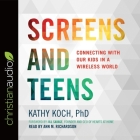 Screens and Teens Lib/E: Connecting with Our Kids in a Wireless World By Kathy Koch, Ann Richardson (Read by) Cover Image