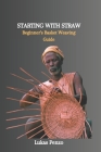 Starting with Straw: Beginner's Basket Weaving Guide Cover Image