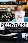 The Power of Relentless: 7 Secrets to Achieving Mega-Success, Financial Freedom, and the Life of Your Dreams By Wayne Allyn Root Cover Image