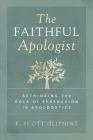 The Faithful Apologist: Rethinking the Role of Persuasion in Apologetics By K. Scott Oliphint Cover Image