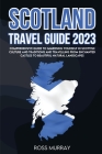 Scotland Travel Guide 2023: Comprehensive guide to immersing yourself in Scottish culture and traditions and travelling from enchanted castles to Cover Image