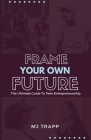 Frame Your Own Future: The Ultimate Guide to Teen Entrepreneurship By Mj Trapp Cover Image