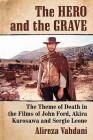 Hero and the Grave: The Theme of Death in the Films of John Ford, Akira Kurosawa and Sergio Leone By Alireza Vahdani Cover Image