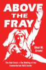 Above the Fray: The Red Cross and the Making of the Humanitarian NGO Sector By Shai M. Dromi Cover Image