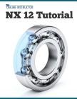 NX 12 Tutorial: Sketching, Feature Modeling, Assemblies, Drawings, Sheet Metal, Simulation basics, PMI, and Rendering By Online Instructor Cover Image