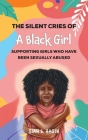 The Silent Cries of a Black Girl: Supporting Girls Who Have Been Sexually Abused By Siah B. Hagin Cover Image