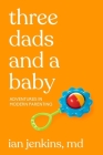 Three Dads and a Baby: Adventures in Modern Parenting By Ian Jenkins, MD Cover Image