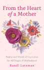 From the Heart of a Mother: Poetry and Words of Inspiration for All Stages of Motherhood (Poetry for Mothers, Poetry) By Randi Latzman, Becca Anderson (Foreword by) Cover Image