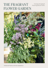 The Fragrant Flower Garden: Growing, Arranging & Preserving Natural Scents By Stefani Bittner, Alethea Harampolis Cover Image