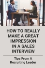 How To Really Make A Great Impression In A Sales Interview: Tips From A Recruiting Leader: Final Face To Face Interview Tips Cover Image