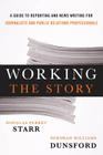 Working the Story: A Guide to Reporting and News Writing for Journalists and Public Relations Professionals By Douglas Perret Starr, Deborah Williams Dunsford Cover Image