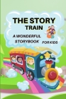 The Story Train - a Wonderful Storybook for Kids: Great stories to read for kids Amazing Storybook with beautiful pictures and fairy-tales for kids cr By Lorelei Stark Cover Image