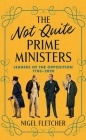 The Not Quite Prime Ministers: Leaders of the Opposition 1783--2020 By Nigel Fletcher Cover Image