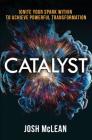 Catalyst: Ignite Your Spark Within To Achieve Powerful Transformation By Josh D. McLean Cover Image