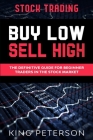Stock Trading: BUY LOW SELL HIGH: The Definitive Guide For Beginner Traders In The Stock Market By King Peterson Cover Image