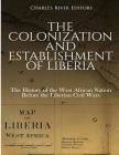 The Colonization and Establishment of Liberia: The History of the West African Nation Before the Liberian Civil Wars By Charles River Cover Image