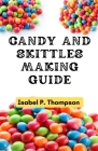 Candy and Skittles Making Guide: How To Make Step-by-Step Deliciously Homemade Candies And Skittles Recipes At Home. Cover Image