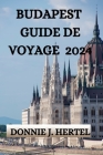 Budapest Guide de Voyage 2024: Un Guide Complet Pour Explorer La Ville By Franck Labossière (Translator), Donnie J. Hertel Cover Image