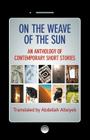 On the Weave of the Sun: An Anthology of Contemporary Short Stories by Accomplished Arab Writers By Abdallah Altaiyeb (Translator) Cover Image
